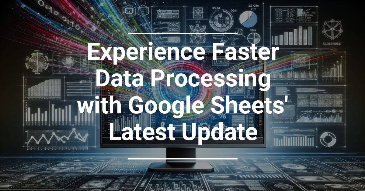 Experience Faster Data Processing with Google Sheets’ Latest Update